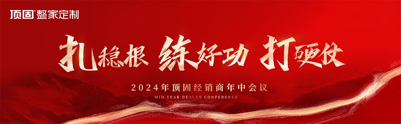 顶固整家定制经销商年中会圆满落幕｜2024·扎稳根 练好功 打硬战